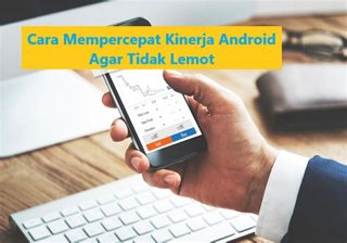 Cara Mempercepat Kinerja Smartphone Android yang Mulai Lambat